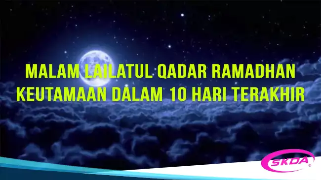 Malam Lailatul Qadar Ramadhan- Keutamaan dalam 10 Hari Terakhir